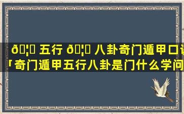 🦋 五行 🦟 八卦奇门遁甲口诀「奇门遁甲五行八卦是门什么学问」